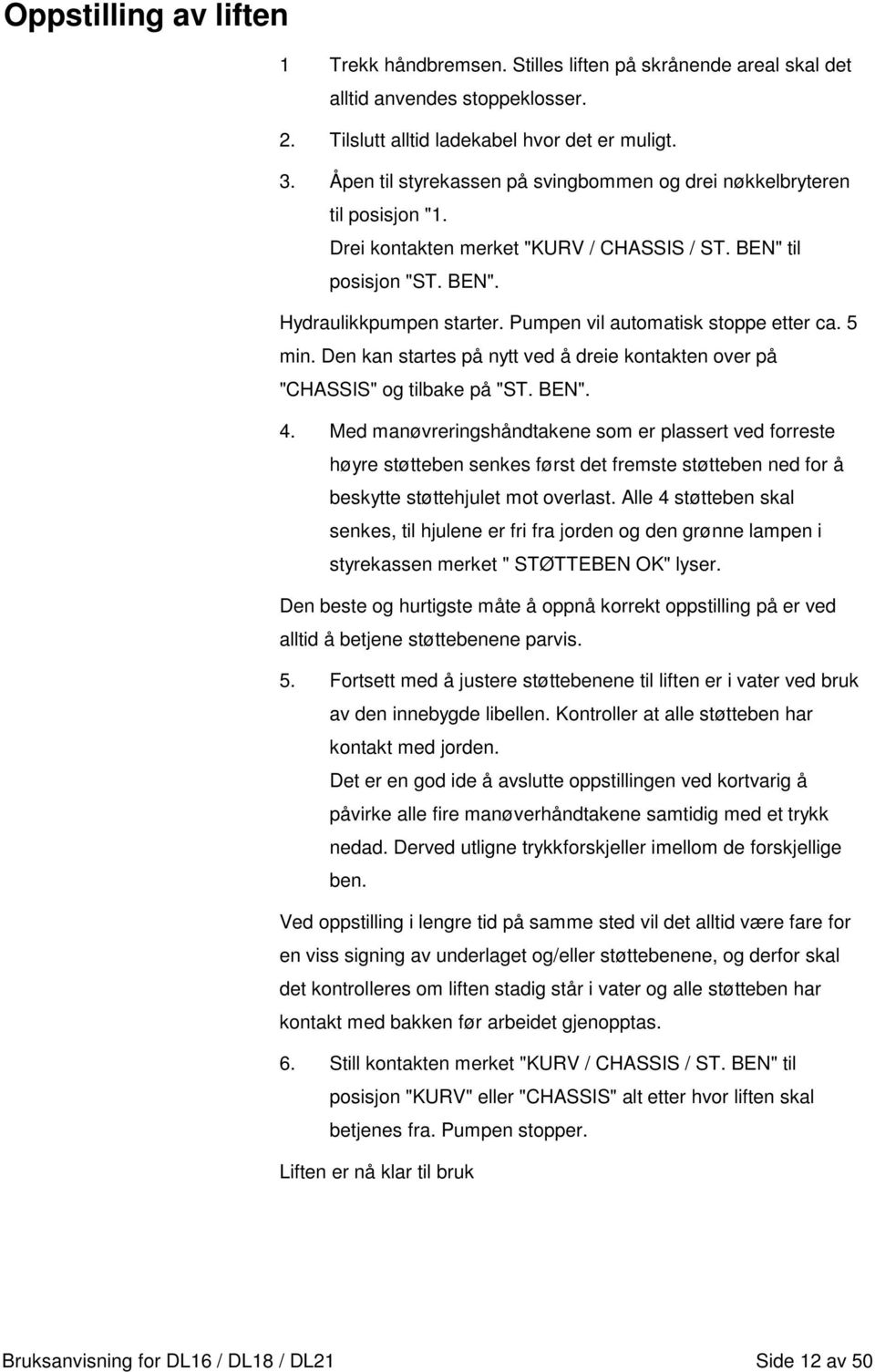 Pumpen vil automatisk stoppe etter ca. 5 min. Den kan startes på nytt ved å dreie kontakten over på "CHASSIS" og tilbake på "ST. BEN". 4.