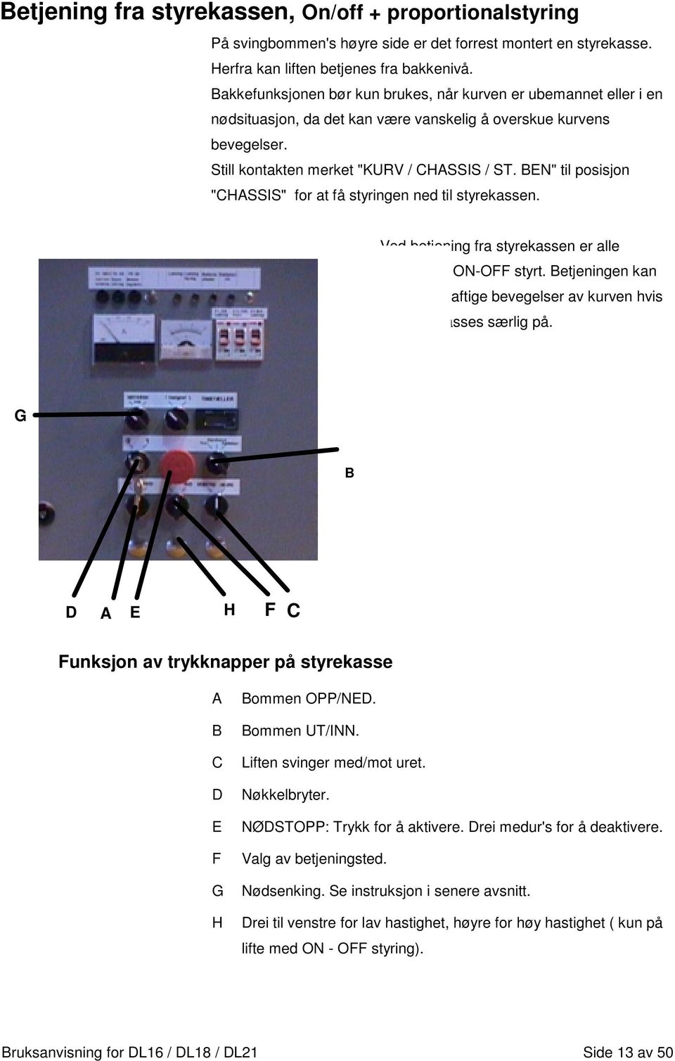 BEN" til posisjon "CHASSIS" for at få styringen ned til styrekassen. Ved betjening fra styrekassen er alle funksjoner ON-OFF styrt.