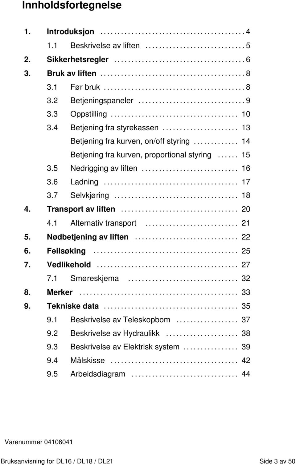 .. 18 4. Transport av liften... 20 4.1 Alternativ transport... 21 5. Nødbetjening av liften... 22 6. Feilsøking... 25 7. Vedlikehold... 27 7.1 Smøreskjema... 32 8. Merker... 33 9. Tekniske data... 35 9.