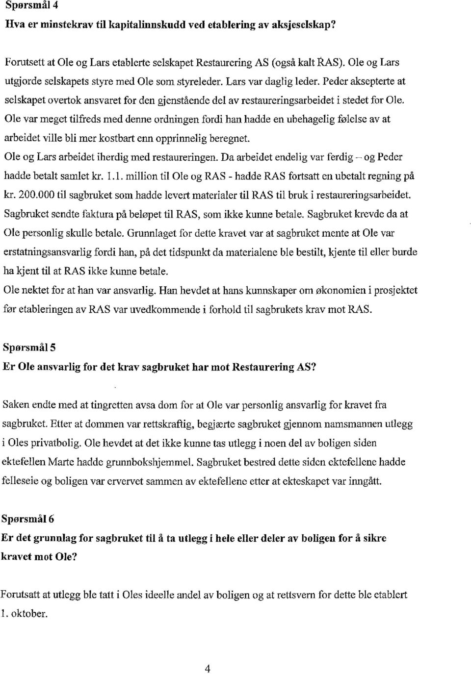 Ole var meget tilfreds med denne ordningen fordi han hadde en ubehagelig følelse av at arbeidet ville bli mer kostbart enn opprinnelig beregnet. Ole og Lars arbeidet iherdig med restaureringen.