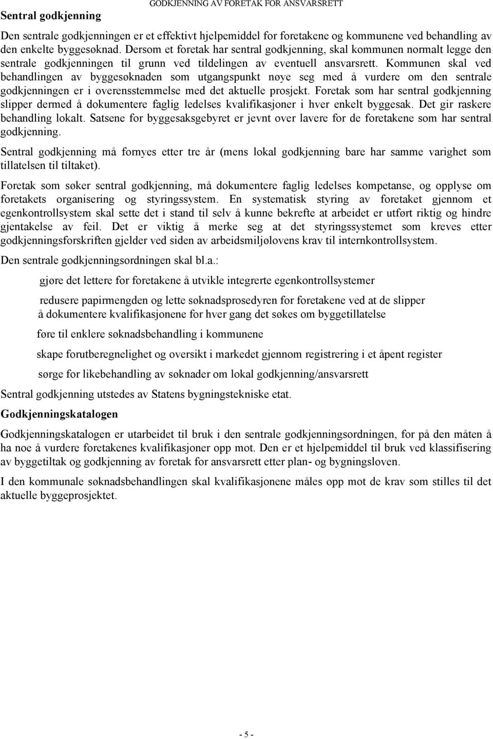 Kommunen skal ved behandlingen av byggesøknaden som utgangspunkt nøye seg med å vurdere om den sentrale godkjenningen er i overensstemmelse med det aktuelle prosjekt.