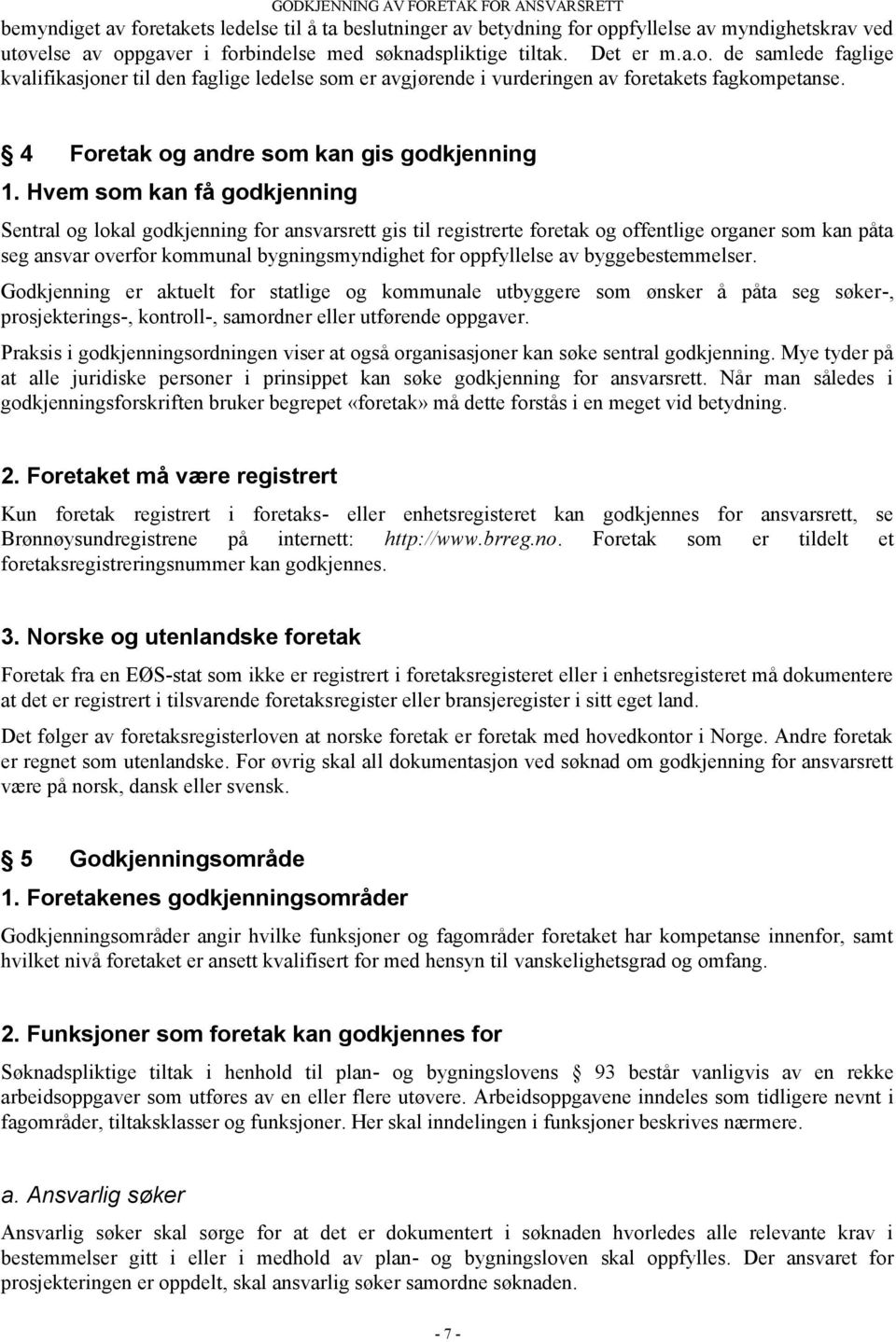 Hvem som kan få godkjenning Sentral og lokal godkjenning for ansvarsrett gis til registrerte foretak og offentlige organer som kan påta seg ansvar overfor kommunal bygningsmyndighet for oppfyllelse