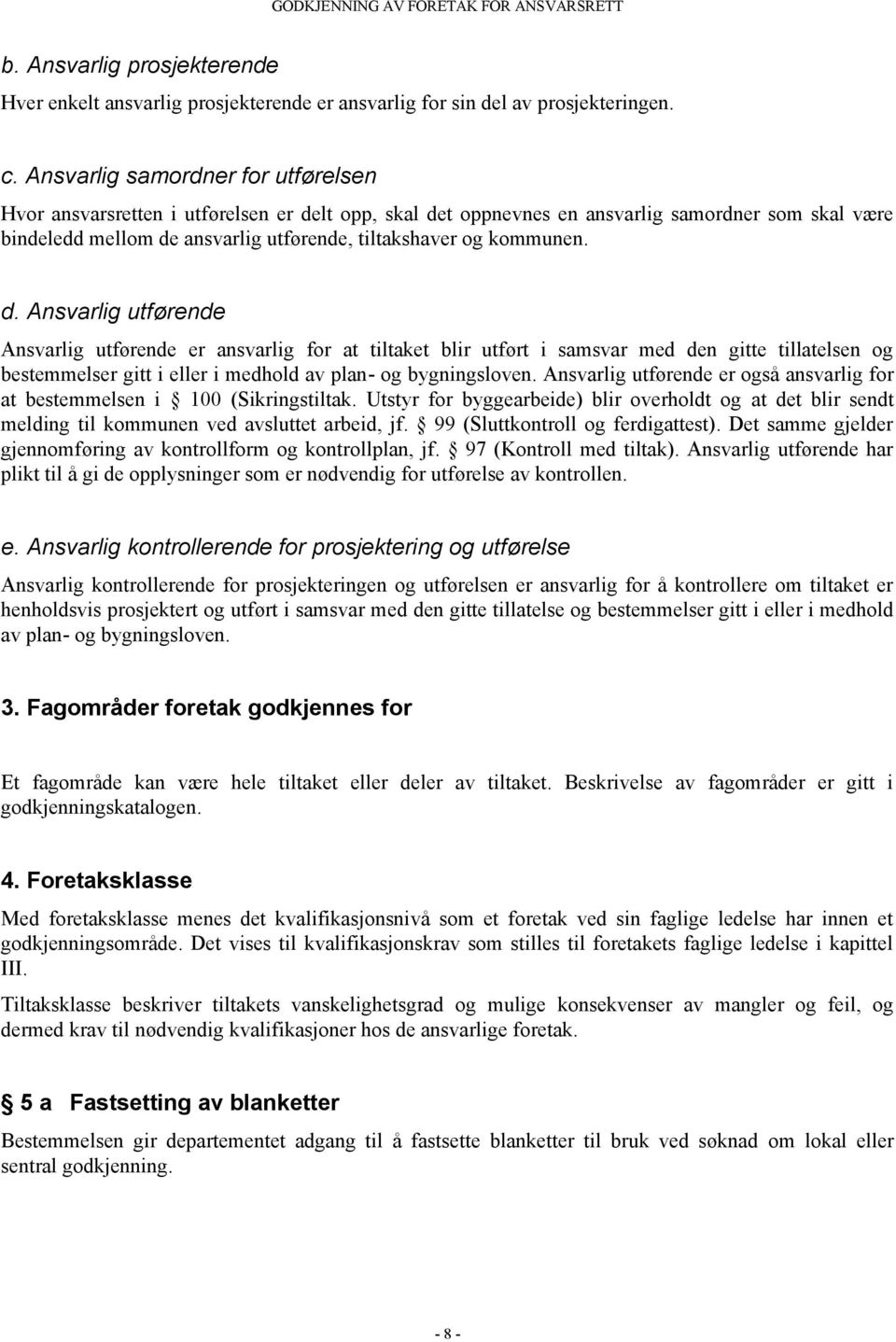 kommunen. d. Ansvarlig utførende Ansvarlig utførende er ansvarlig for at tiltaket blir utført i samsvar med den gitte tillatelsen og bestemmelser gitt i eller i medhold av plan- og bygningsloven.