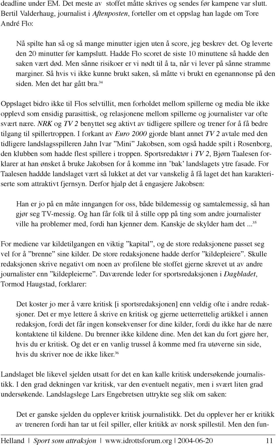 Og leverte den 20 minutter før kampslutt. Hadde Flo scoret de siste 10 minuttene så hadde den saken vært død. Men sånne risikoer er vi nødt til å ta, når vi lever på sånne stramme marginer.