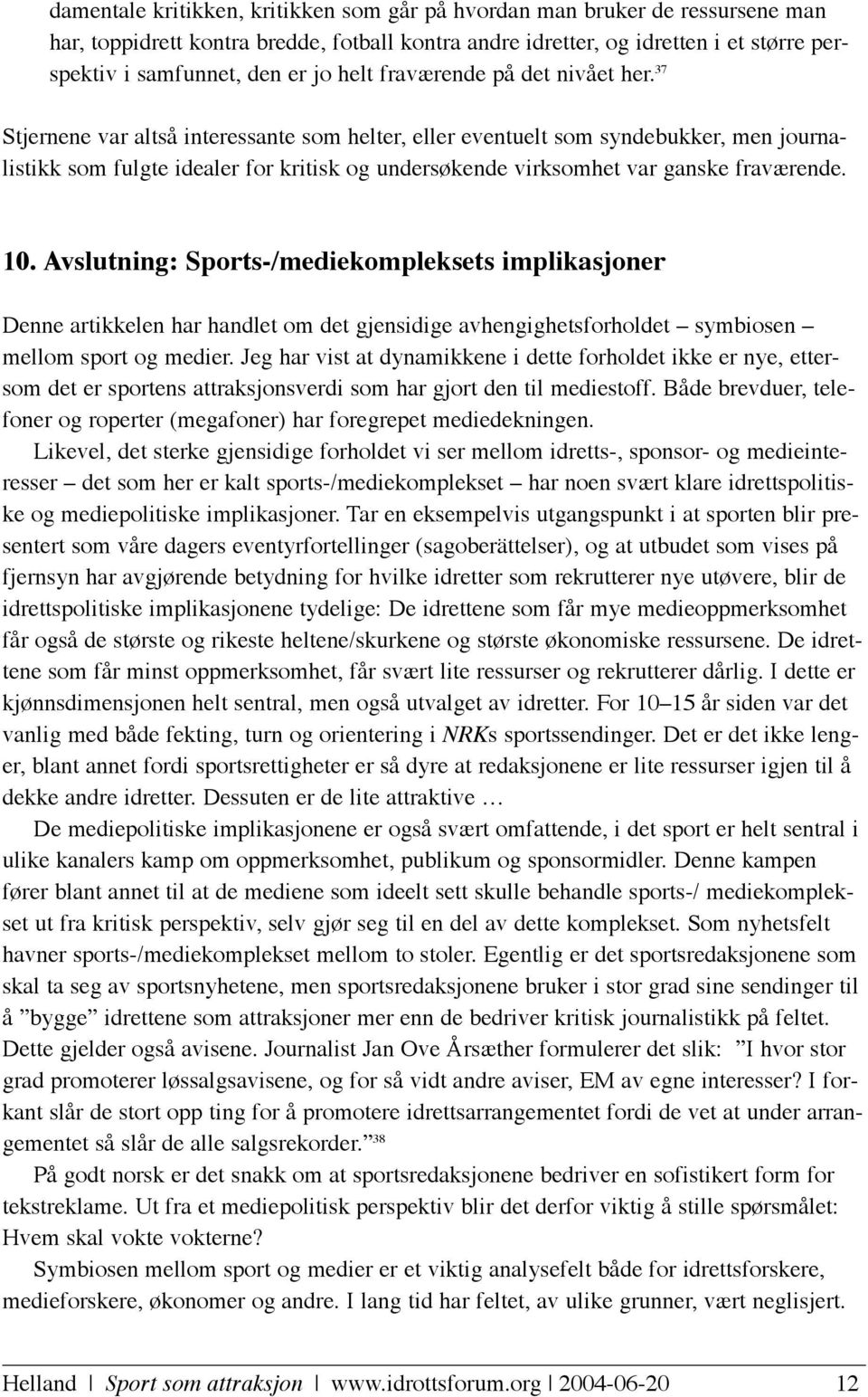 37 Stjernene var altså interessante som helter, eller eventuelt som syndebukker, men journalistikk som fulgte idealer for kritisk og undersøkende virksomhet var ganske fraværende. 10.