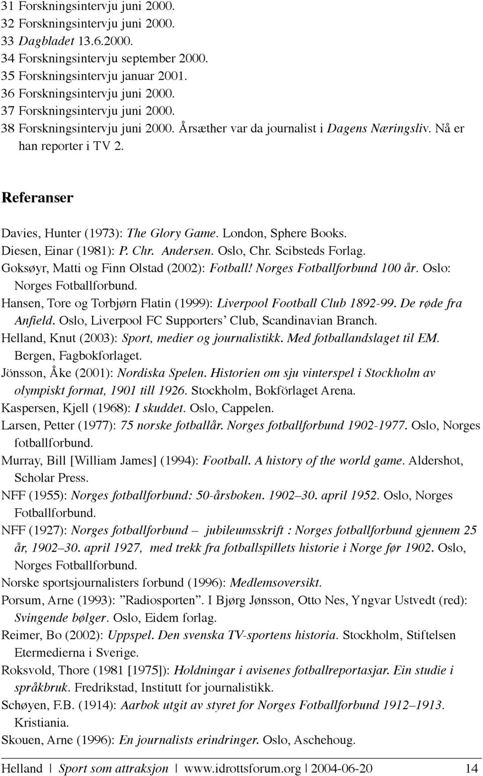 London, Sphere Books. Diesen, Einar (1981): P. Chr. Andersen. Oslo, Chr. Scibsteds Forlag. Goksøyr, Matti og Finn Olstad (2002): Fotball! Norges Fotballforbund 100 år. Oslo: Norges Fotballforbund.