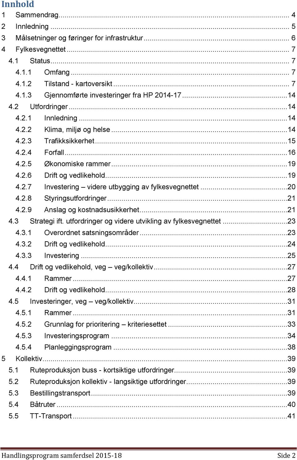 ..20 4.2.8 Styringsutfordringer...21 4.2.9 Anslag og kostnadsusikkerhet...21 4.3 Strategi ift. utfordringer og videre utvikling av fylkesvegnettet...23 4.3.1 Overordnet satsningsområder...23 4.3.2 Drift og vedlikehold.