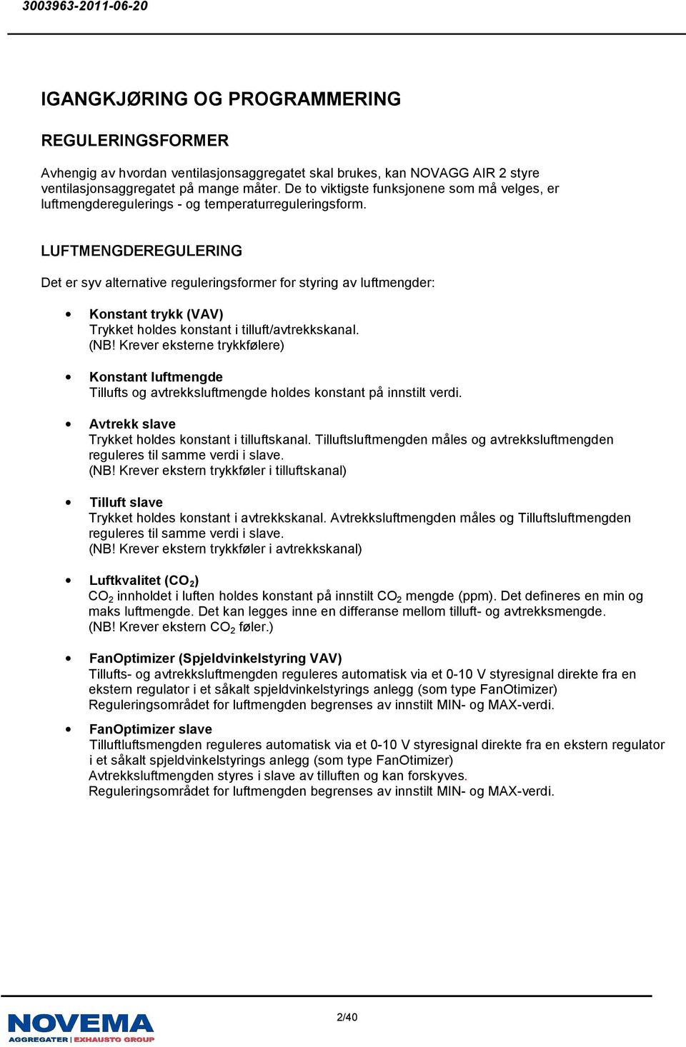 LUFTMENGDEREGULERING Det er syv alternative reguleringsformer for styring av luftmengder: Konstant trykk (VAV) Trykket holdes konstant i tilluft/avtrekkskanal. (NB!