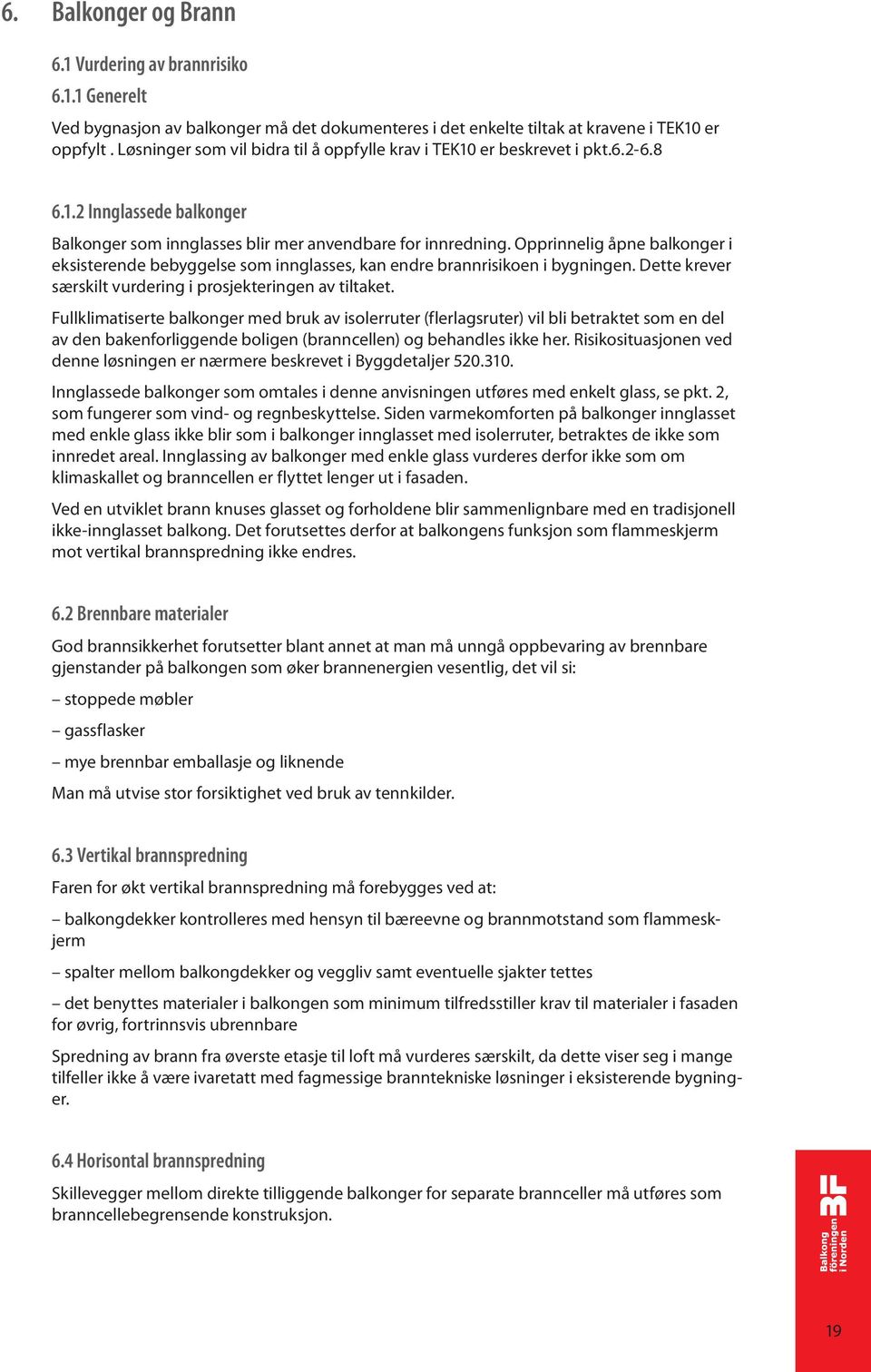 Opprinnelig åpne balkonger i eksisterende bebyggelse som innglasses, kan endre brannrisikoen i bygningen. Dette krever særskilt vurdering i prosjekteringen av tiltaket.