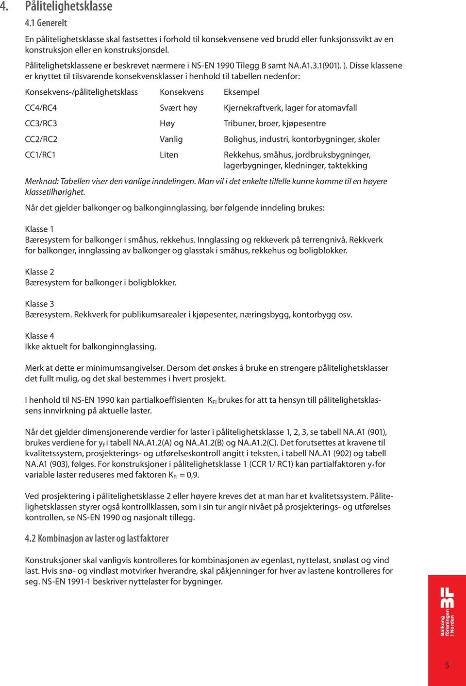 Disse klassene er knyttet til tilsvarende konsekvensklasser i henhold til tabellen nedenfor: Konsekvens-/pålitelighetsklass Konsekvens Eksempel CC4/RC4 Svært høy Kjernekraftverk, lager for atomavfall