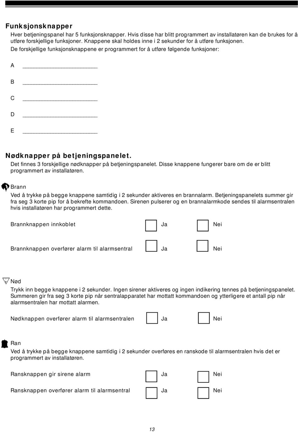 Det finnes 3 forskjellige nødknapper på betjeningspanelet. Disse knappene fungerer bare om de er blitt programmert av installatøren.