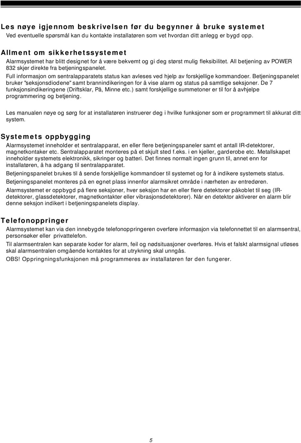 Full informasjon om sentralapparatets status kan avleses ved hjelp av forskjellige kommandoer.