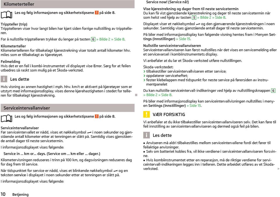 miles som er tilbakelagt av kjøretøyet. Feilmelding Hvis det er en feil i kombi-instrumentet vil displayet vise Error. Sørg for at feilen utbedres så raskt som mulig på et Škoda-verksted.