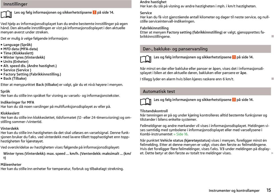 Det er mulig å velge følgende informasjon: Language (Språk) MFD data (MFA-data) Time (Klokkeslett) Winter tyres (Vinterdekk) Units (Enheter) Alt. speed dis. (Andre hastighet.