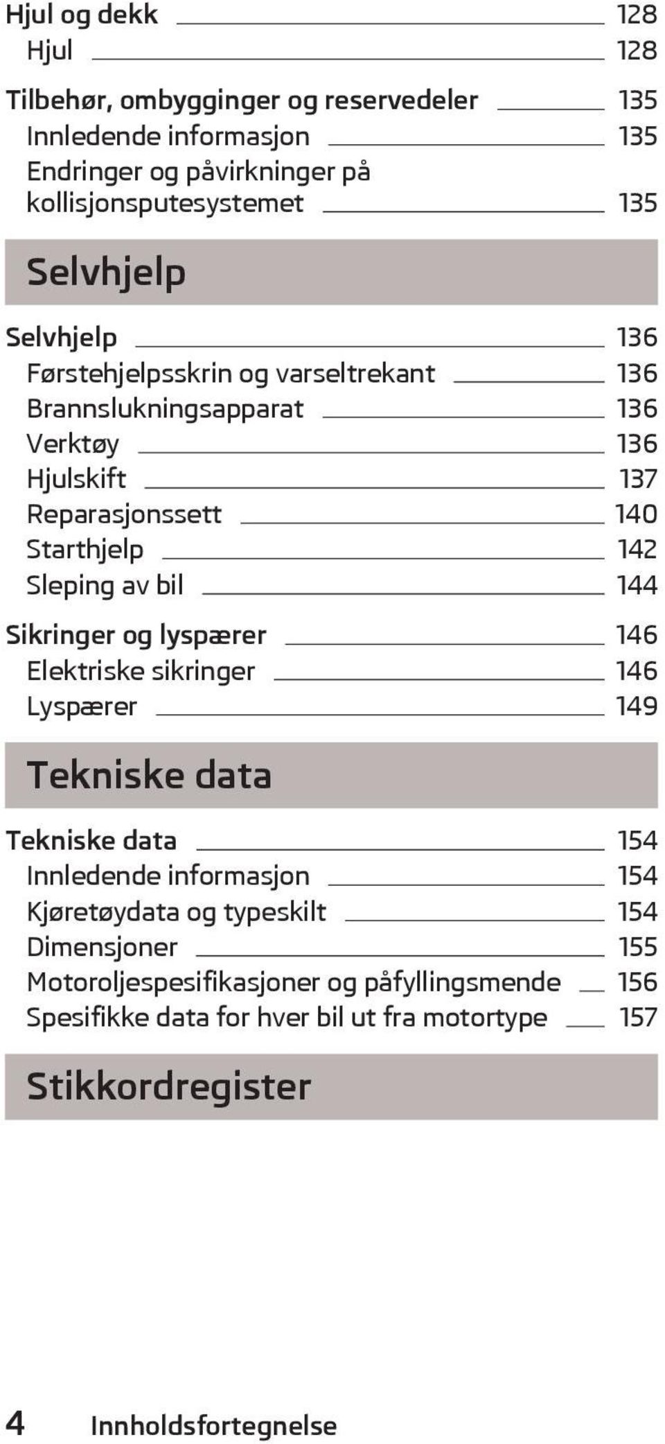 Sleping av bil 144 Sikringer og lyspærer 146 Elektriske sikringer 146 Lyspærer 149 Tekniske data Tekniske data 154 Innledende informasjon 154 Kjøretøydata