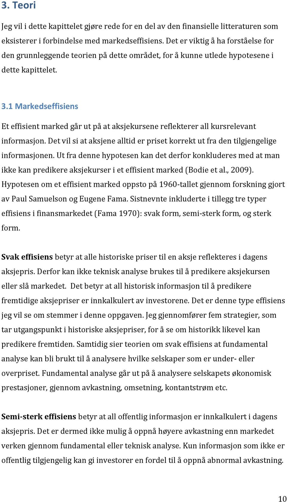 1 Markedseffisiens Et effisient marked går ut på at aksjekursene reflekterer all kursrelevant informasjon. Det vil si at aksjene alltid er priset korrekt ut fra den tilgjengelige informasjonen.