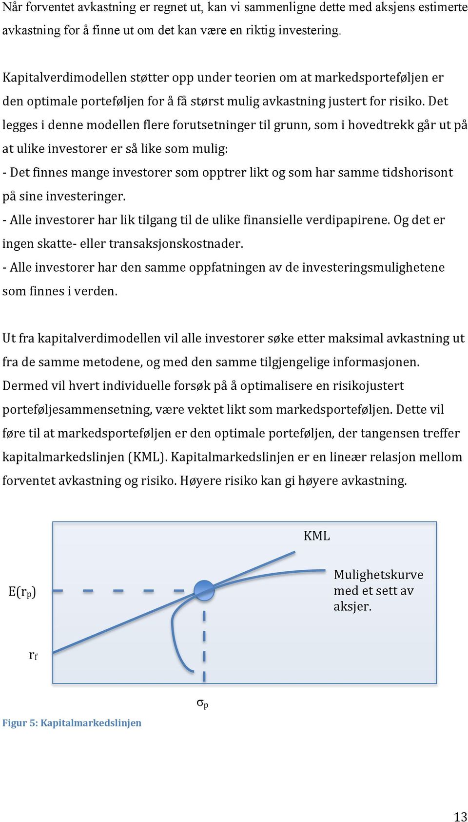 Det legges i denne modellen flere forutsetninger til grunn, som i hovedtrekk går ut på at ulike investorer er så like som mulig: - Det finnes mange investorer som opptrer likt og som har samme