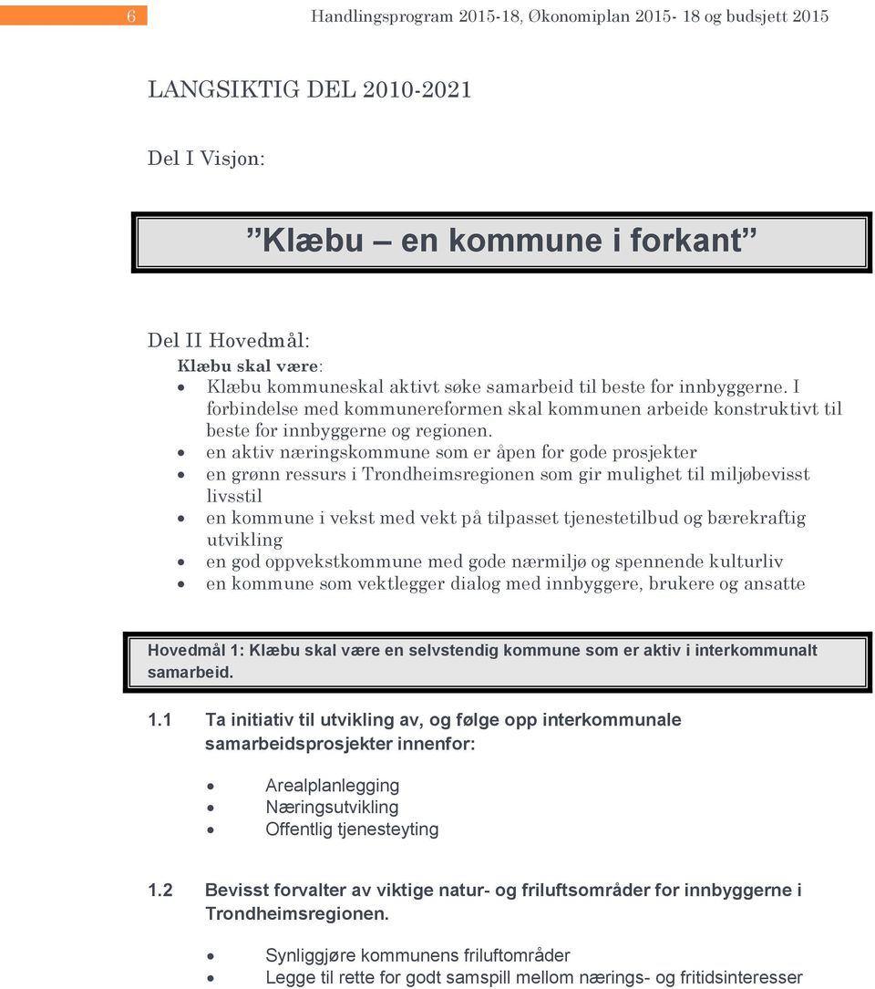 en aktiv næringskommune som er åpen for gode prosjekter en grønn ressurs i Trondheimsregionen som gir mulighet til miljøbevisst livsstil en kommune i vekst med vekt på tilpasset tjenestetilbud og