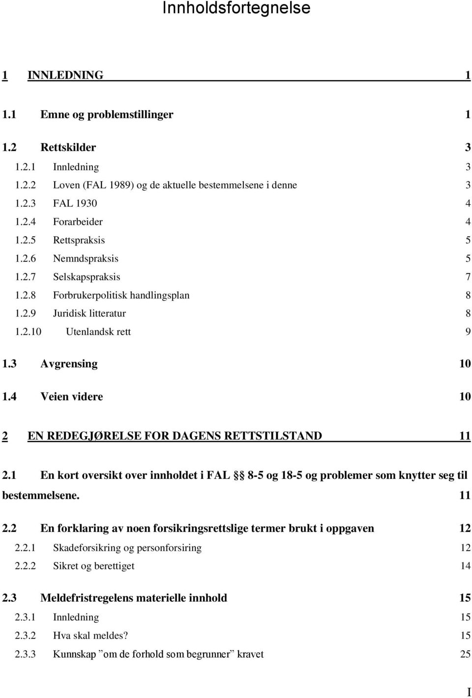 4 Veien videre 10 2 EN REDEGJØRELSE FOR DAGENS RETTSTILSTAND 11 2.1 En kort oversikt over innholdet i FAL 8-5 og 18-5 og problemer som knytter seg til bestemmelsene. 11 2.2 En forklaring av noen forsikringsrettslige termer brukt i oppgaven 12 2.