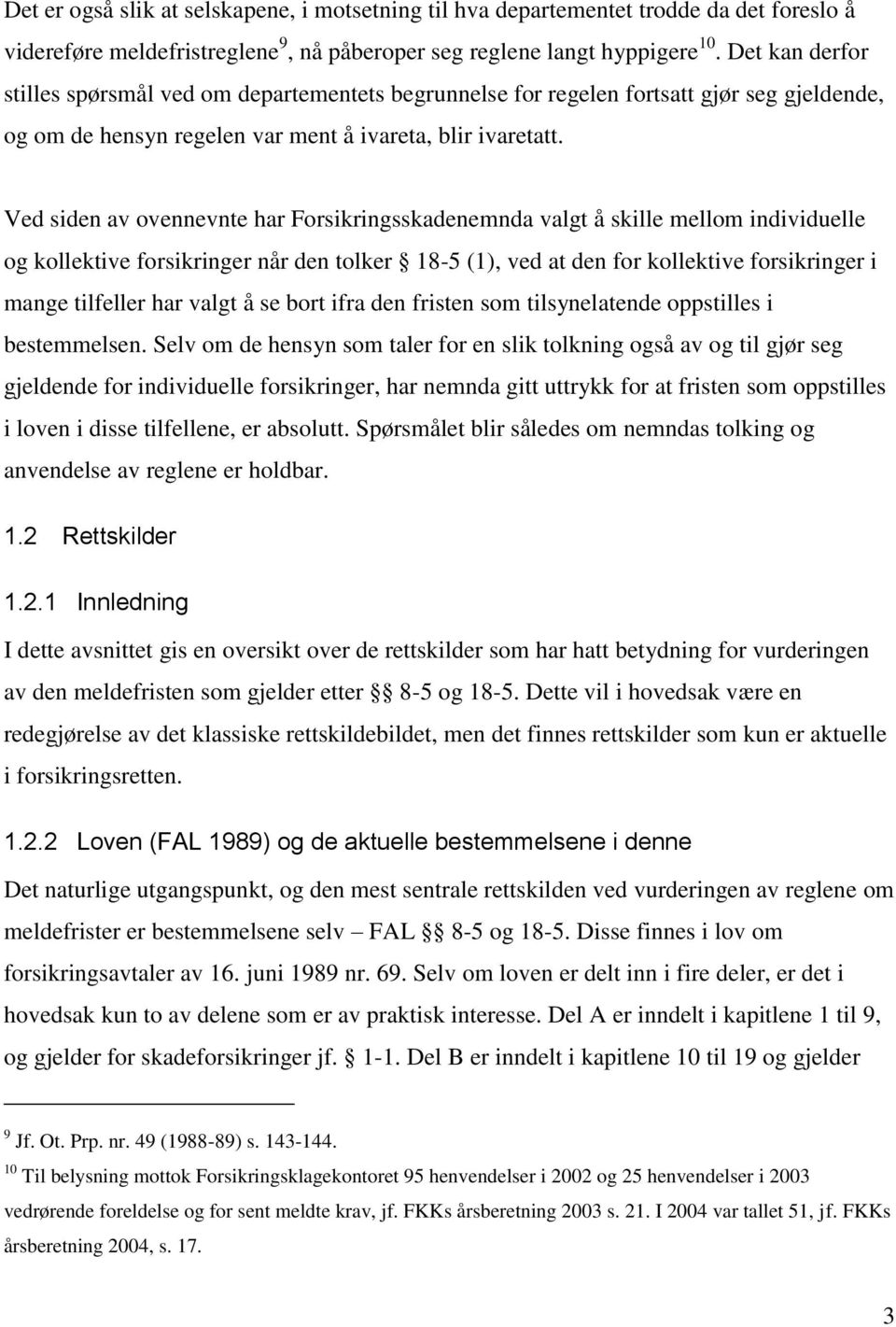 Ved siden av ovennevnte har Forsikringsskadenemnda valgt å skille mellom individuelle og kollektive forsikringer når den tolker 18-5 (1), ved at den for kollektive forsikringer i mange tilfeller har