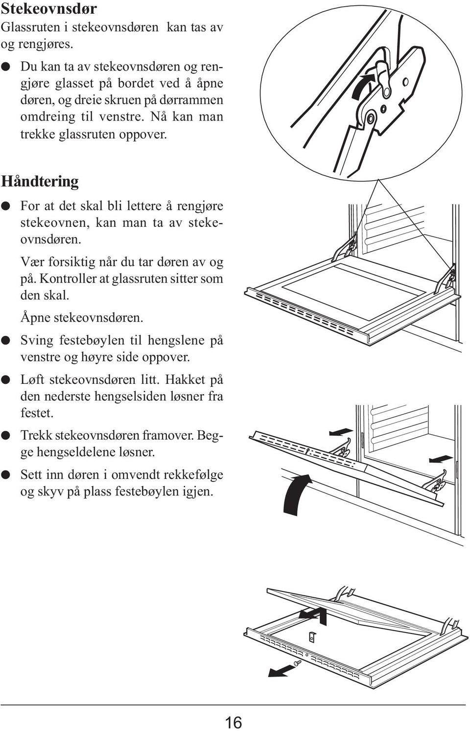 Håndtering For at det skal bli lettere å rengjøre stekeovnen, kan man ta av stekeovnsdøren. Vær forsiktig når du tar døren av og på. Kontroller at glassruten sitter som den skal.
