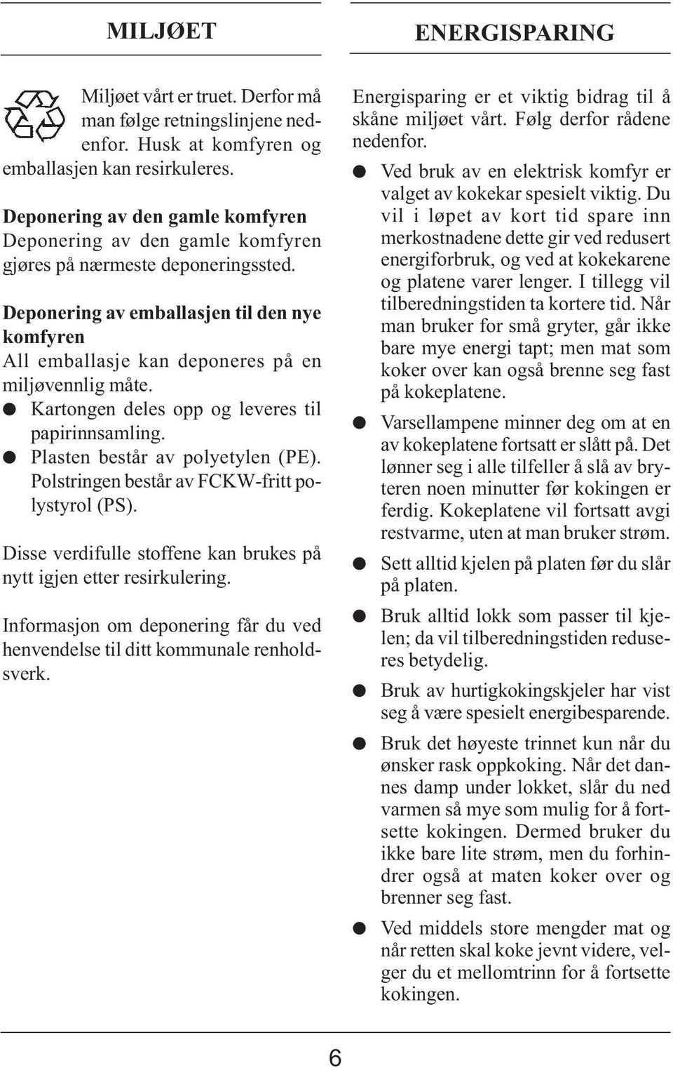 Deponering av emballasjen til den nye komfyren All emballasje kan deponeres på en miljøvennlig måte. Kartongen deles opp og leveres til papirinnsamling. Plasten består av polyetylen (PE).