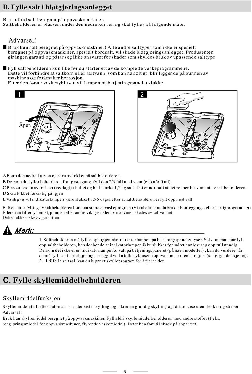 Produsenten gir ingen garanti og påtar seg ikke ansvaret for skader som skyldes bruk av upassende salttype. Fyll saltbeholderen kun like før du starter ett av de komplette vaskeprogrammene.