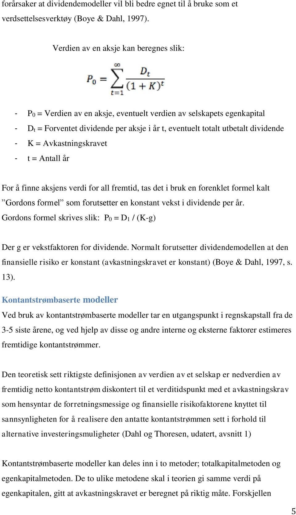 Avkastningskravet - t = Antall år For å finne aksjens verdi for all fremtid, tas det i bruk en forenklet formel kalt Gordons formel som forutsetter en konstant vekst i dividende per år.