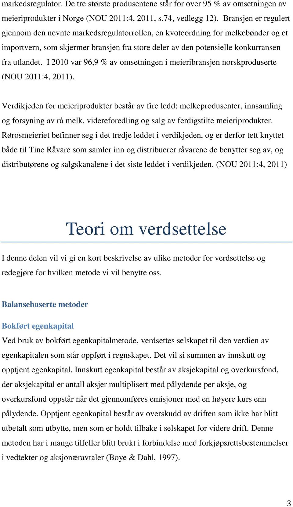 I 2010 var 96,9 % av omsetningen i meieribransjen norskproduserte (NOU 2011:4, 2011).