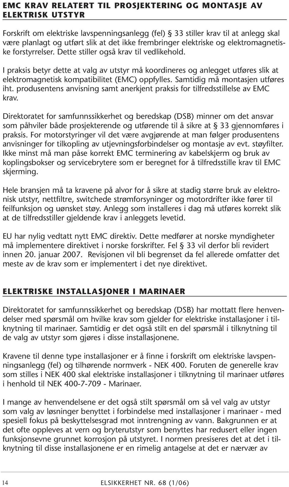 I praksis betyr dette at valg av utstyr må koordineres og anlegget utføres slik at elektromagnetisk kompatibilitet (EMC) oppfylles. Samtidig må montasjen utføres iht.