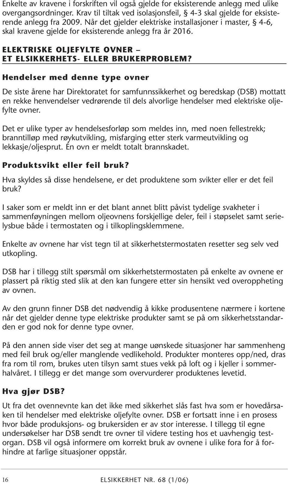 Hendelser med denne type ovner De siste årene har Direktoratet for samfunnssikkerhet og beredskap (DSB) mottatt en rekke henvendelser vedrørende til dels alvorlige hendelser med elektriske oljefylte