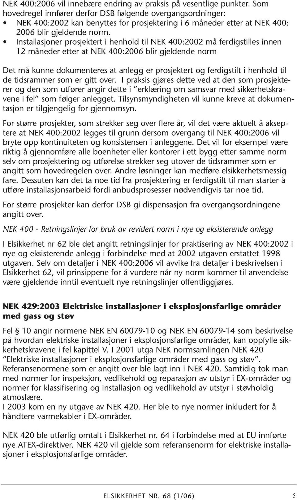 Installasjoner prosjektert i henhold til NEK 400:2002 må ferdigstilles innen 12 måneder etter at NEK 400:2006 blir gjeldende norm Det må kunne dokumenteres at anlegg er prosjektert og ferdigstilt i