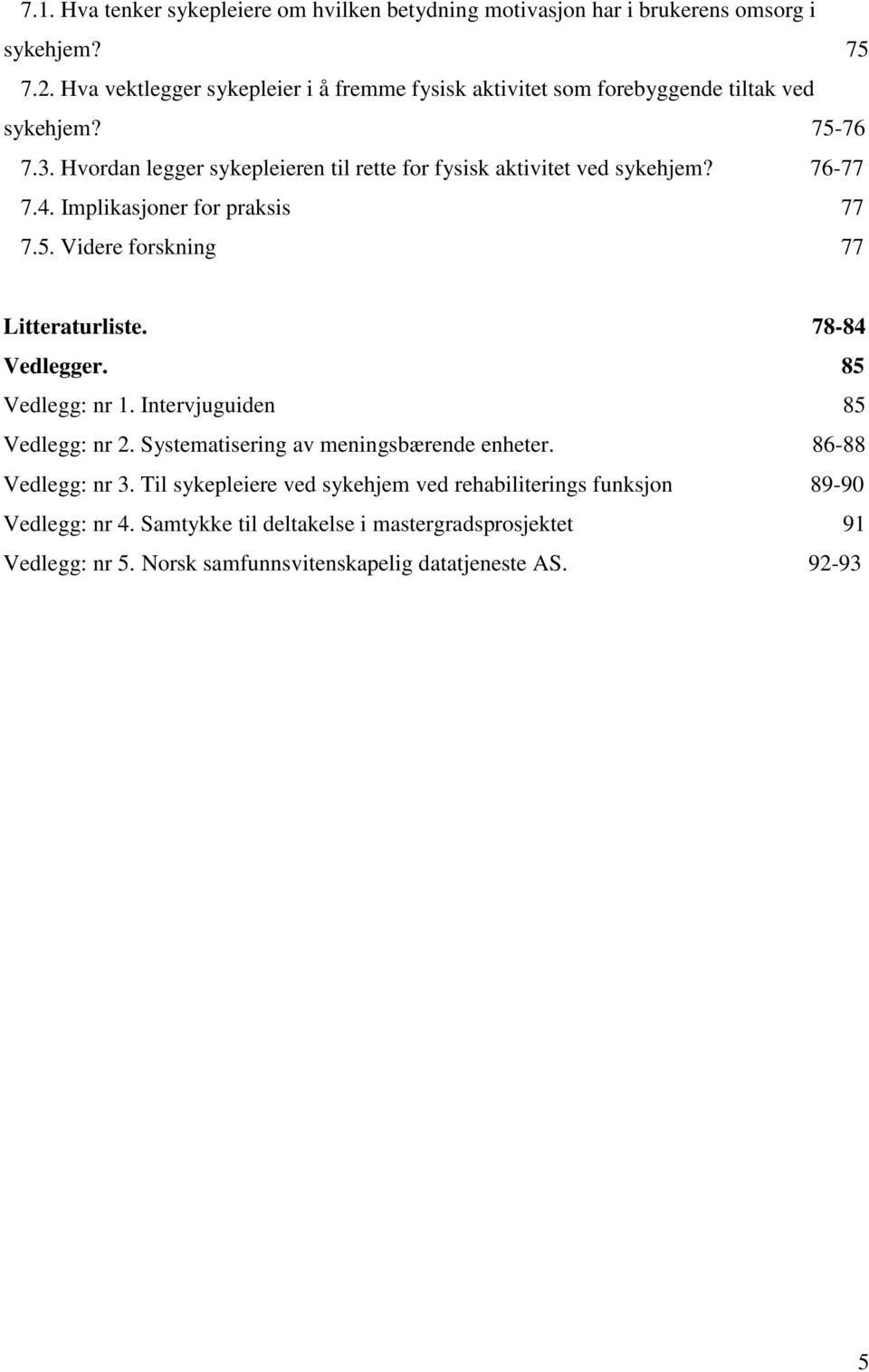 Hvordan legger sykepleieren til rette for fysisk aktivitet ved sykehjem? 76-77 7.4. Implikasjoner for praksis 77 7.5. Videre forskning 77 Litteraturliste. 78-84 Vedlegger.