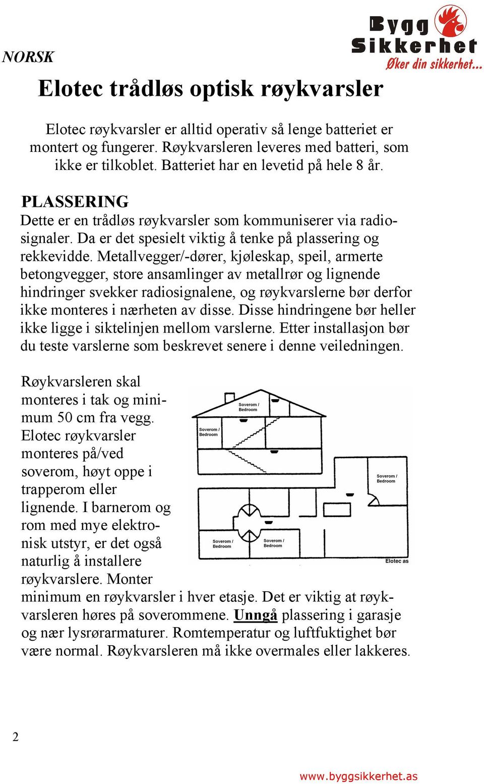 Metallvegger/-dører, kjøleskap, speil, armerte betongvegger, store ansamlinger av metallrør og lignende hindringer svekker radiosignalene, og røykvarslerne bør derfor ikke monteres i nærheten av