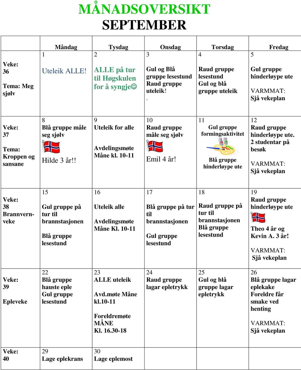 10-11 10 Raud gruppe måle seg sjølv Emil 4 år! 11 Gul gruppe formingsaktivitet Blå gruppe hinderløype ute 12 Raud gruppe hinderløype ute.