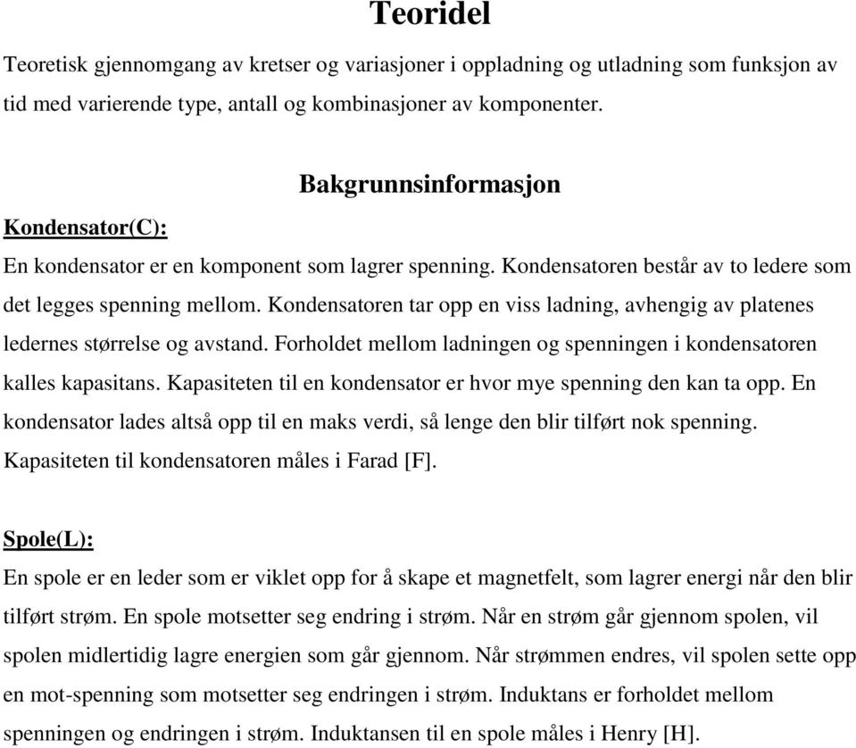 Kondensatoren tar opp en viss ladning, avhengig av platenes ledernes størrelse og avstand. Forholdet mellom ladningen og spenningen i kondensatoren kalles kapasitans.