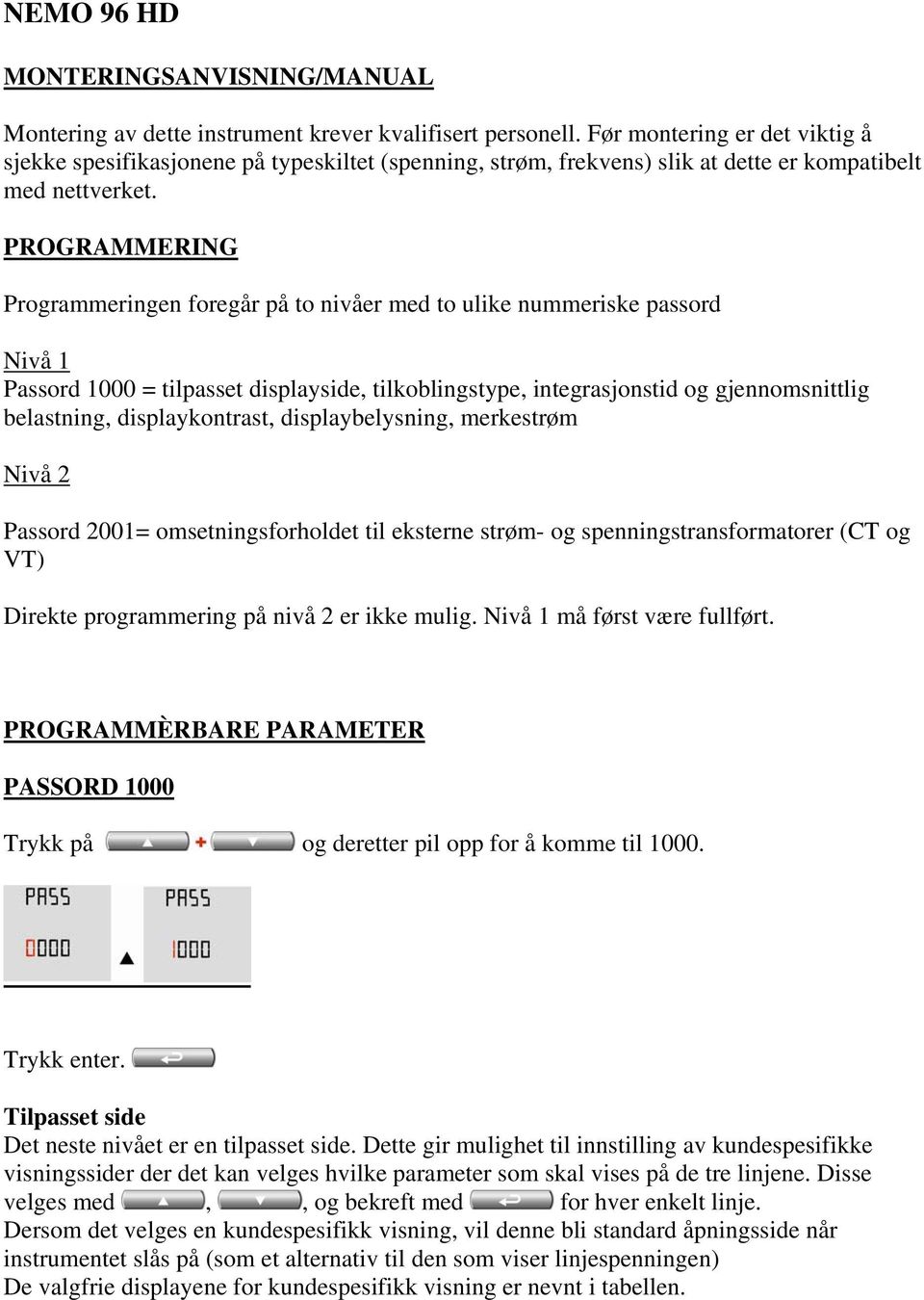 PROGRAMMERING Programmeringen foregår på to nivåer med to ulike nummeriske passord Nivå 1 Passord 1000 = tilpasset displayside, tilkoblingstype, integrasjonstid og gjennomsnittlig belastning,