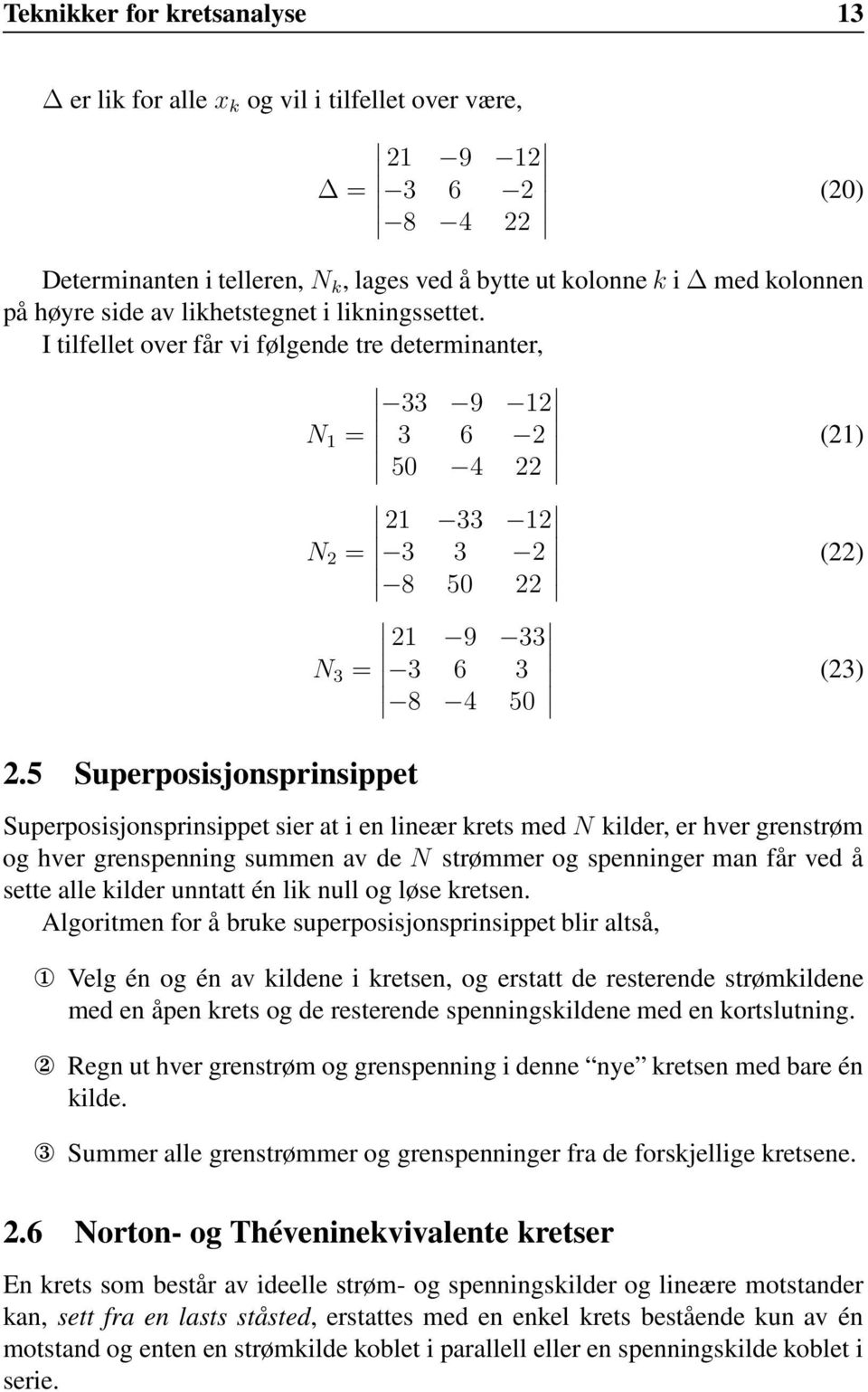 5 Superposisjonsprinsippet Superposisjonsprinsippet sier at i en lineær krets med N kilder, er hver grenstrøm og hver grenspenning summen av de N strømmer og spenninger man får ved å sette alle