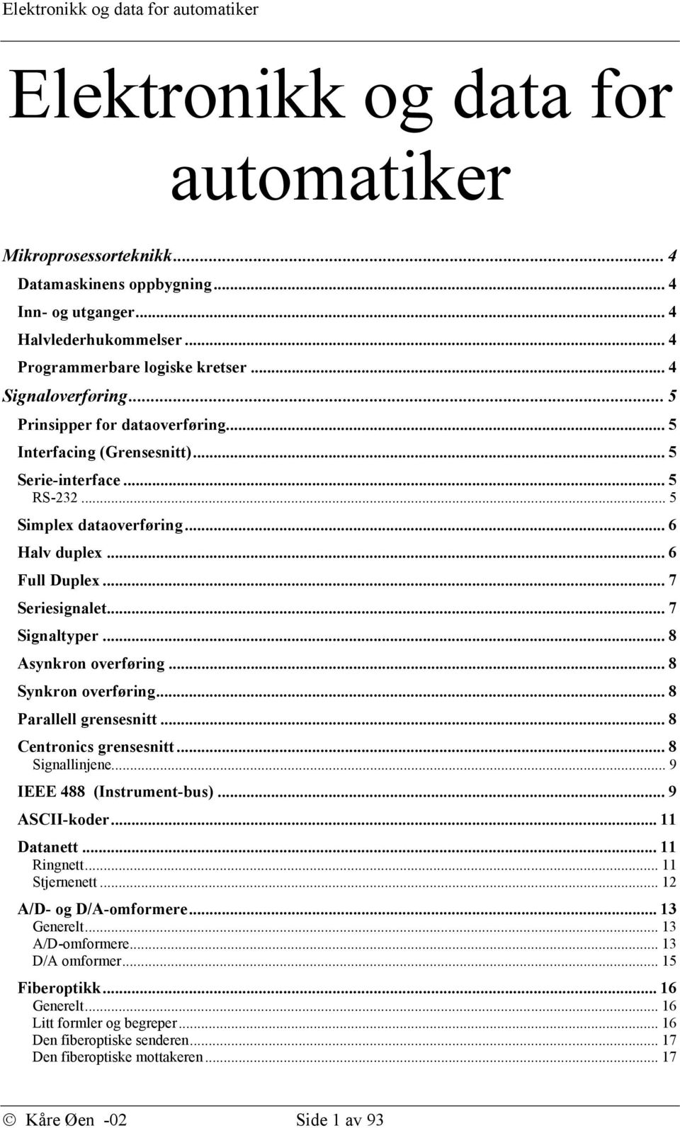 .. 8 Asynkron overføring... 8 Synkron overføring... 8 Parallell grensesnitt... 8 Centronics grensesnitt... 8 Signallinjene... 9 IEEE 488 (Instrument-bus)... 9 ASCII-koder... 11 Datanett... 11 Ringnett.