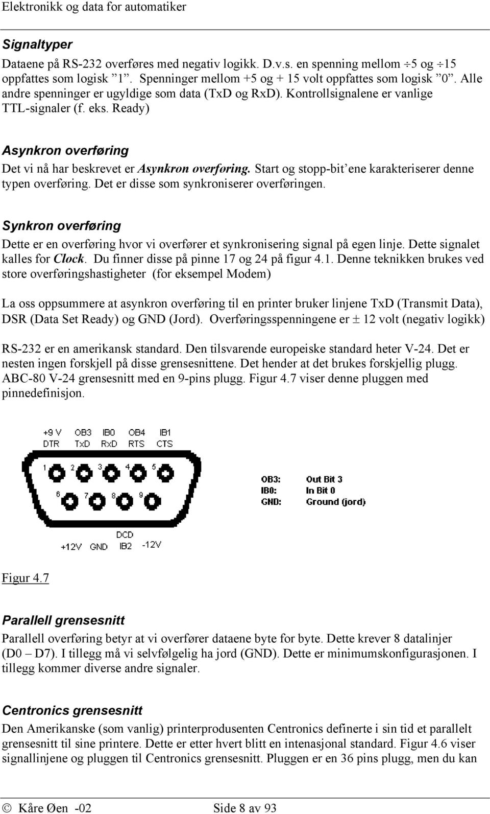 Start og stopp-bit ene karakteriserer denne typen overføring. Det er disse som synkroniserer overføringen.