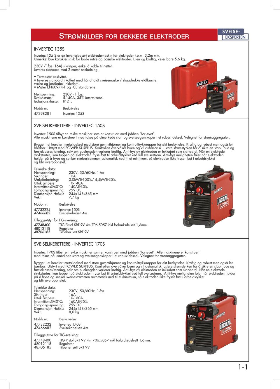 Leveres standard i koffert med håndholdt sveisemaske / slagghakke -stålbørste, sveise og jordkabel inkludert.. Møter EN60974-1 og CE standarene. Nettspenning: 230V - 1 fas.