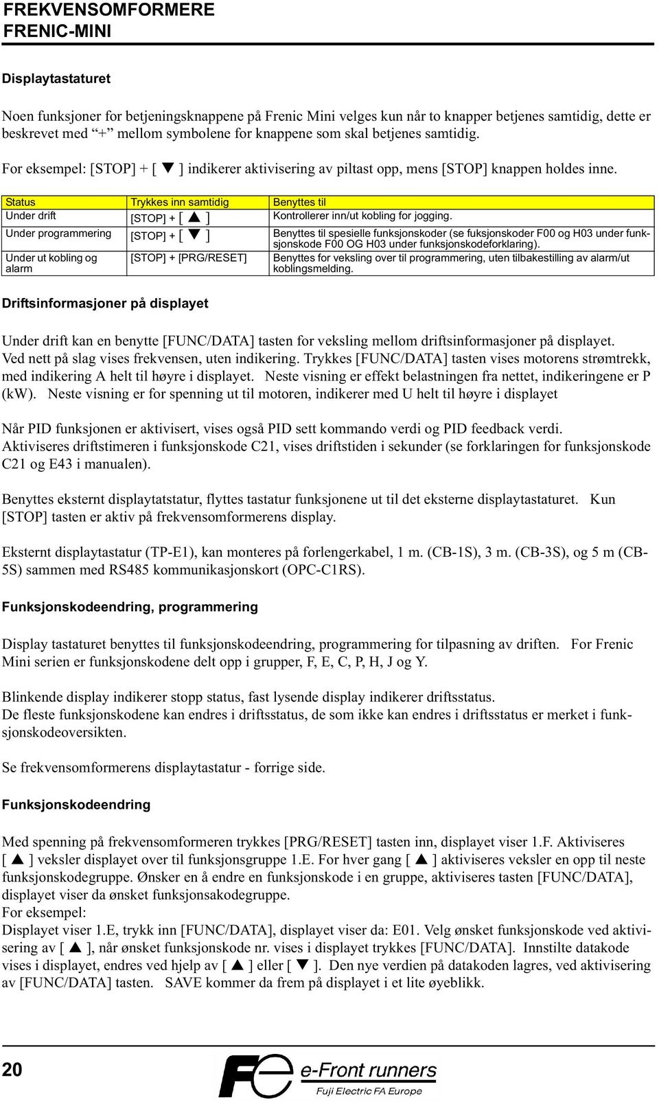 Status Trykkes inn samtidig Benyttes til Under drift [STOP] + [ ] Kontrollerer inn/ut kobling for jogging.