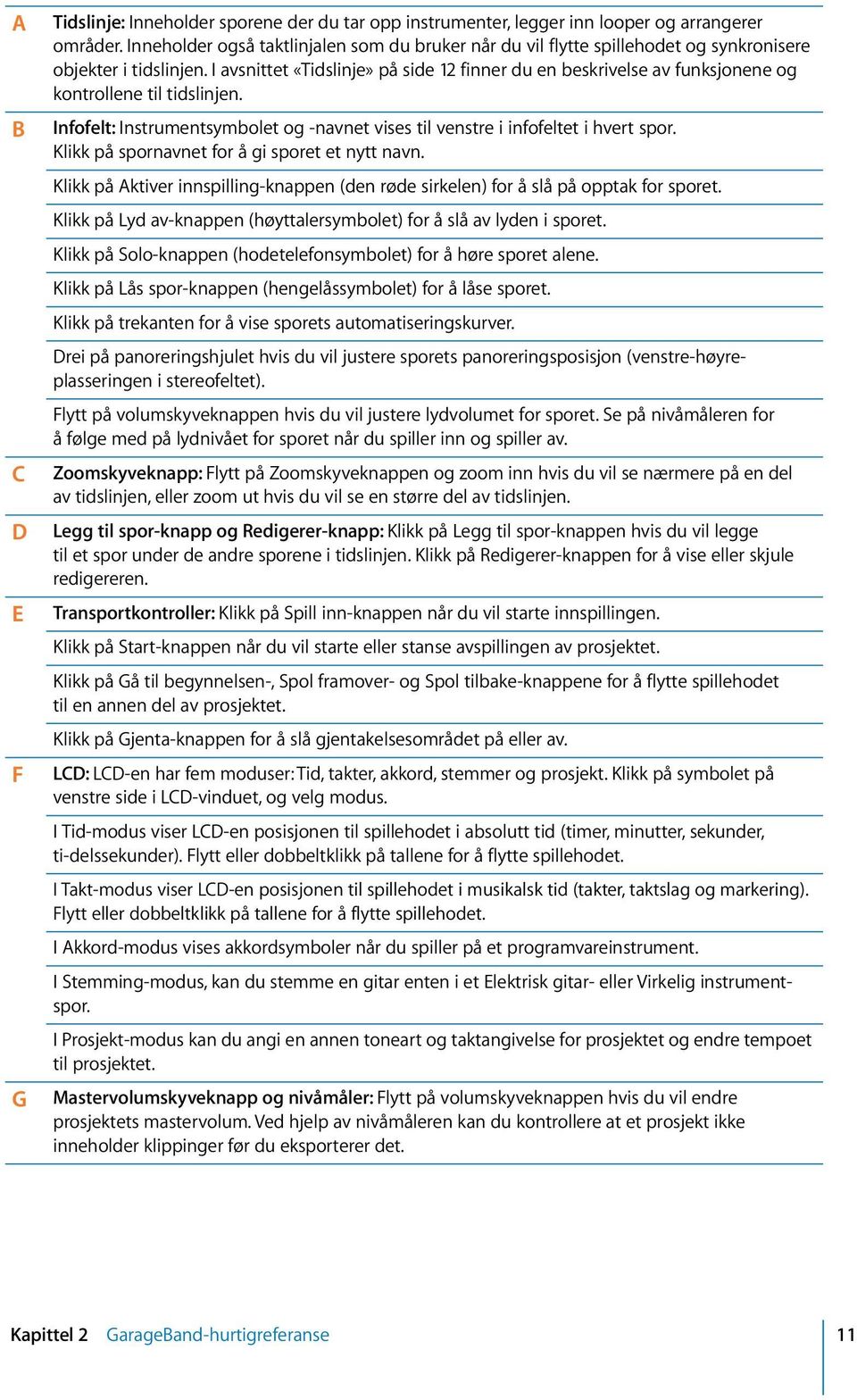 I avsnittet «Tidslinje» på side 12 finner du en beskrivelse av funksjonene og kontrollene til tidslinjen. Infofelt: Instrumentsymbolet og -navnet vises til venstre i infofeltet i hvert spor.