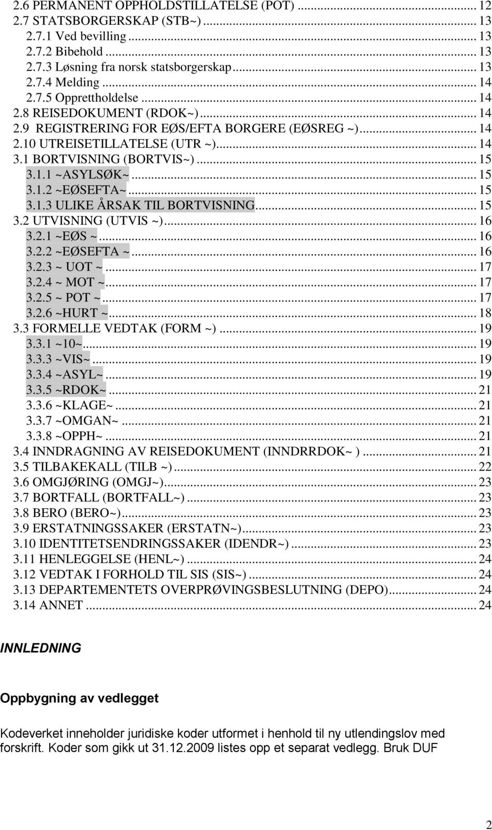 .. 15 3.1.3 ULIKE ÅRSAK TIL BORTVISNING... 15 3.2 UTVISNING (UTVIS ~)... 16 3.2.1 ~EØS ~... 16 3.2.2 ~EØSEFTA ~... 16 3.2.3 ~ UOT ~... 17 3.2.4 ~ MOT ~... 17 3.2.5 ~ POT ~... 17 3.2.6 ~HURT ~... 18 3.