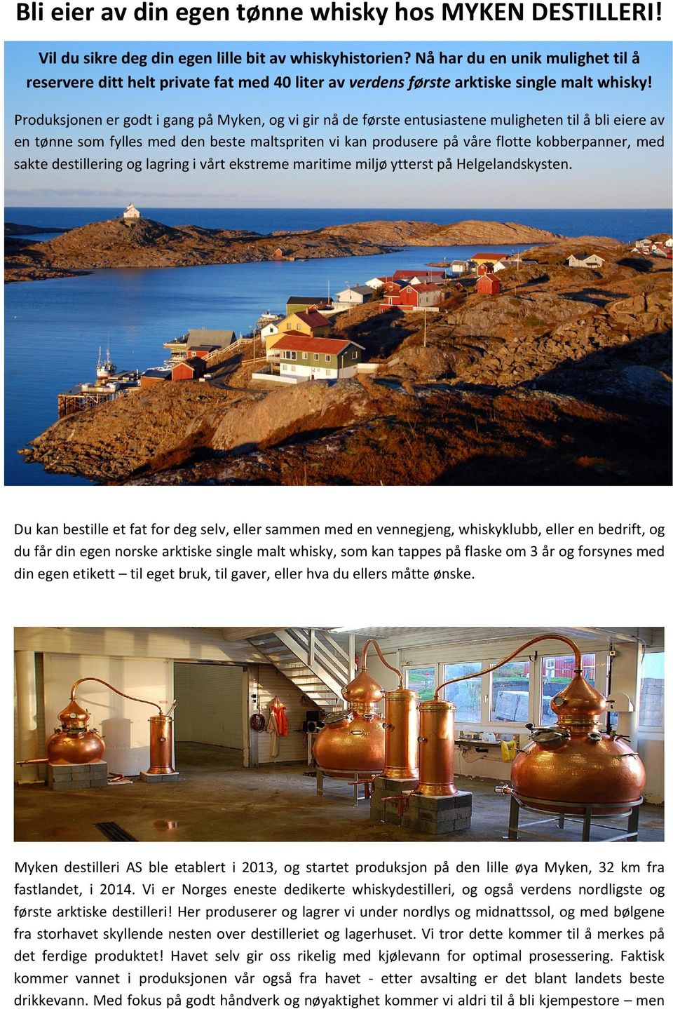 Produksjonen er godt i gang på Myken, og vi gir nå de første entusiastene muligheten til å bli eiere av en tønne som fylles med den beste maltspriten vi kan produsere på våre flotte kobberpanner, med