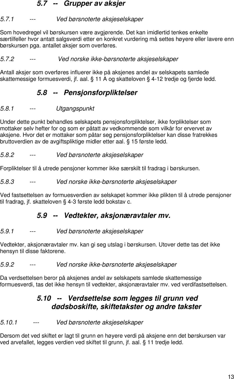 2 --- Ved norske ikke-børsnoterte aksjeselskaper Antall aksjer som overføres influerer ikke på aksjenes andel av selskapets samlede skattemessige formuesverdi, jf. aal.