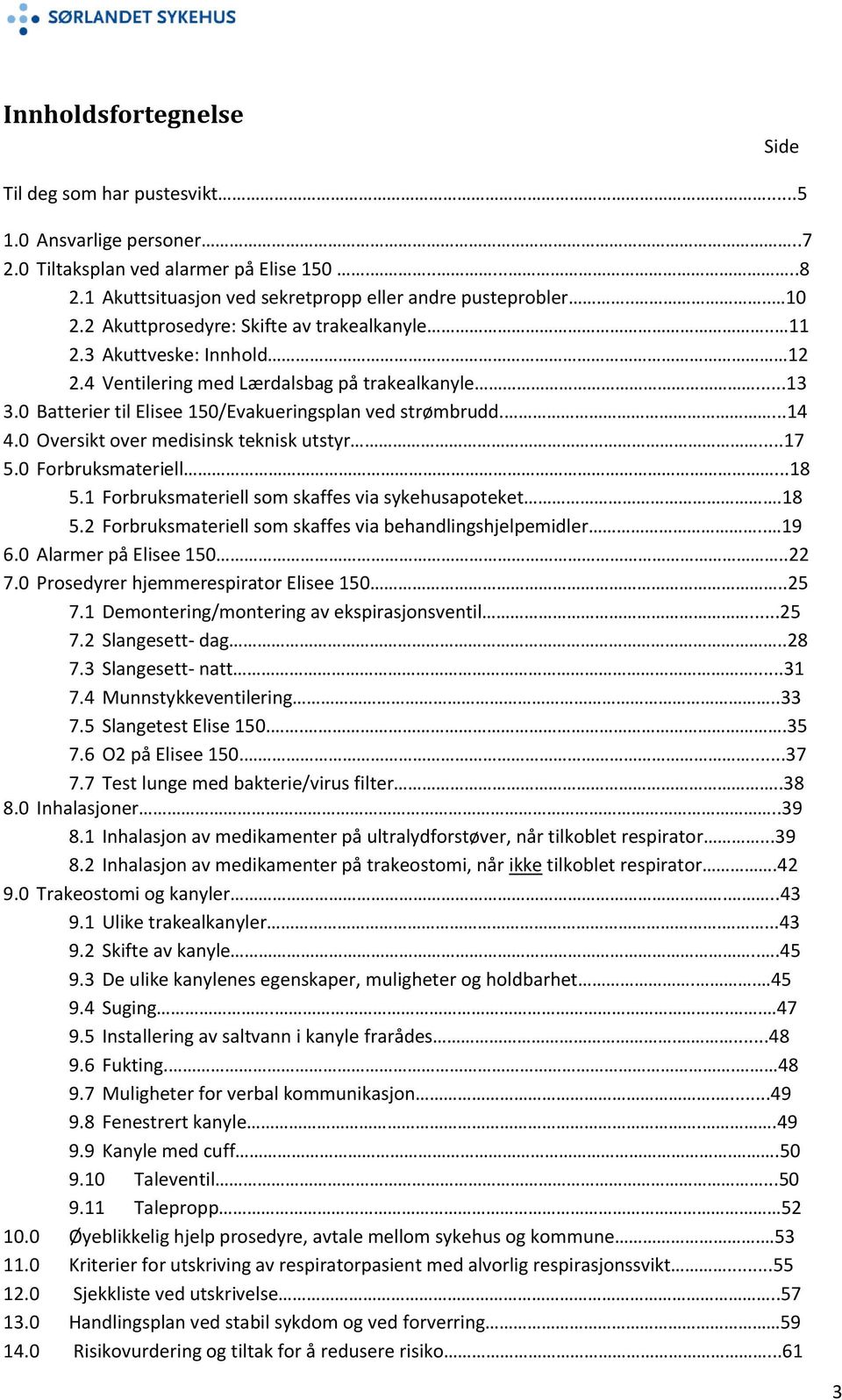 0 Oversikt over medisinsk teknisk utstyr...17 5.0 Forbruksmateriell...18 5.1 Forbruksmateriell som skaffes via sykehusapoteket.18 5.2 Forbruksmateriell som skaffes via behandlingshjelpemidler.. 19 6.