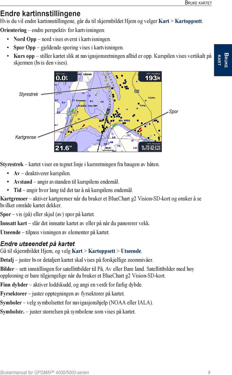 Kurs opp stiller kartet slik at navigasjonsretningen alltid er opp. Kurspilen vises vertikalt på skjermen (hvis den vises).