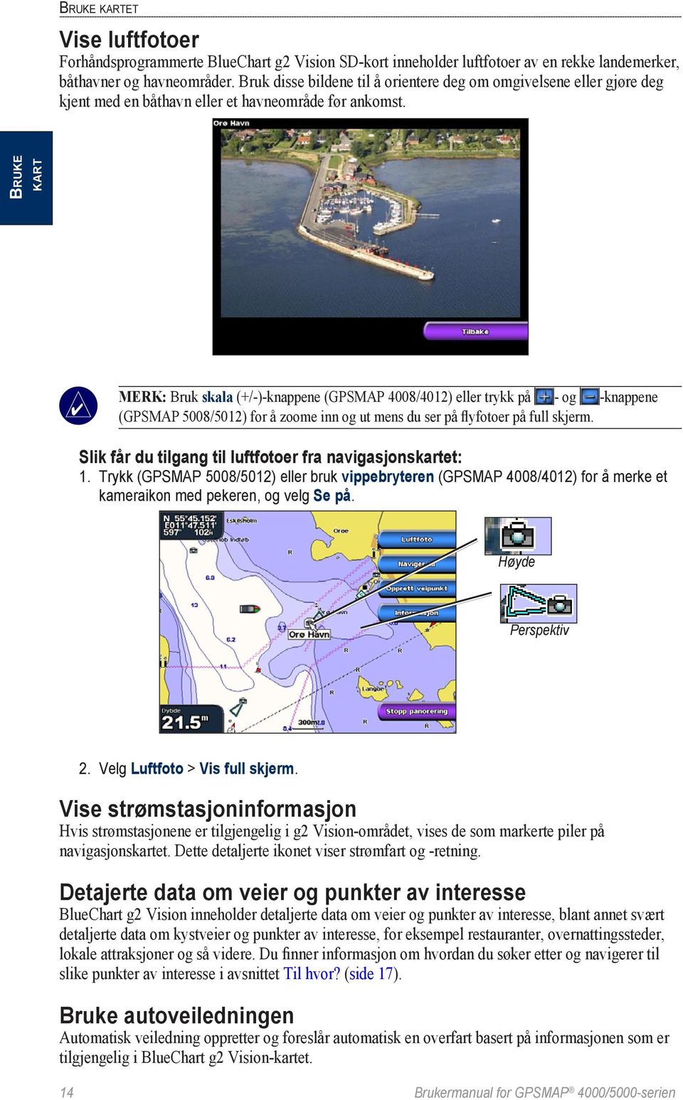 Bruke kart Merk: Bruk skala (+/-)-knappene (GPSMAP 4008/4012) eller trykk på - og -knappene (GPSMAP 5008/5012) for å zoome inn og ut mens du ser på flyfotoer på full skjerm.