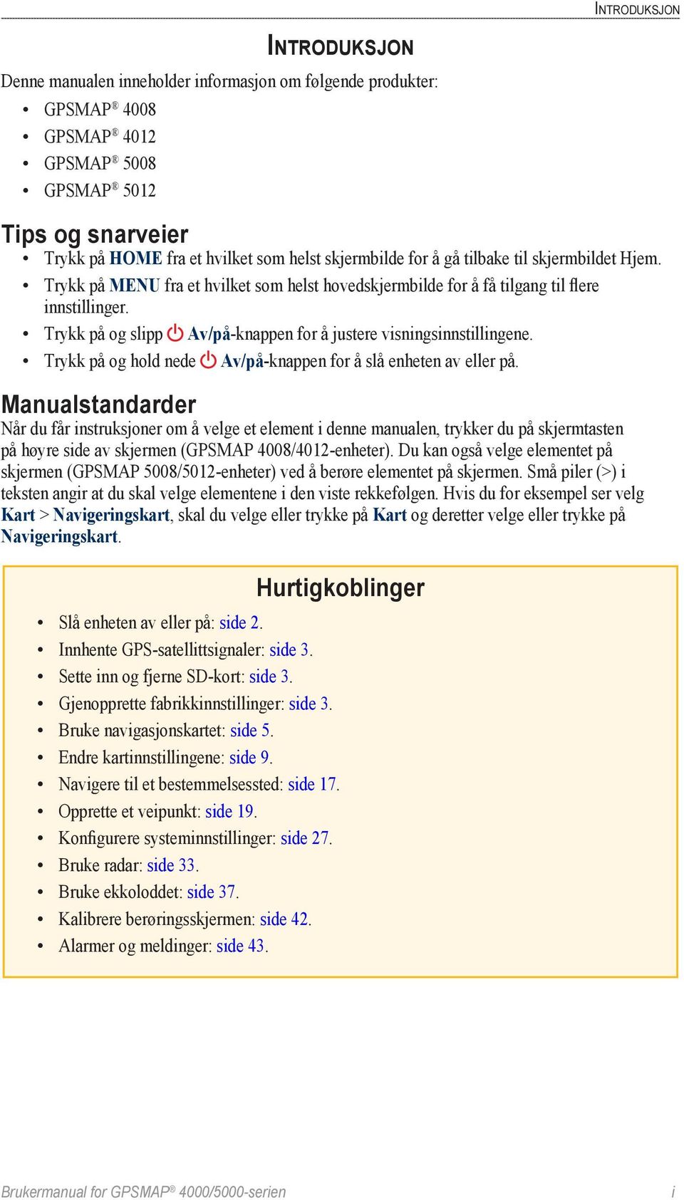 Trykk på og slipp Av/på-knappen for å justere visningsinnstillingene. Trykk på og hold nede Av/på-knappen for å slå enheten av eller på.